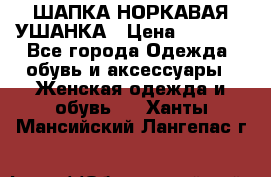 ШАПКА НОРКАВАЯ УШАНКА › Цена ­ 3 000 - Все города Одежда, обувь и аксессуары » Женская одежда и обувь   . Ханты-Мансийский,Лангепас г.